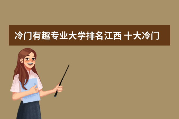 冷门有趣专业大学排名江西 十大冷门大学专业排名